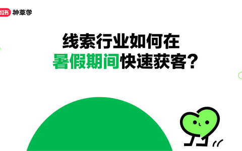 小红书：线索行业在暑假期间如何快速获客？