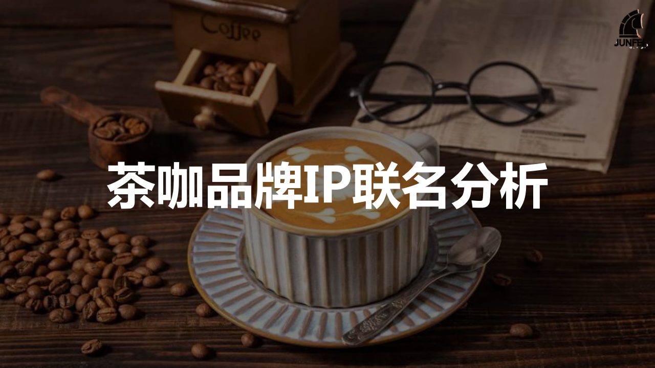 茶咖品牌IP联名分析，含肯德基、麦当劳、喜茶、星巴克、霸王茶姬、古茗