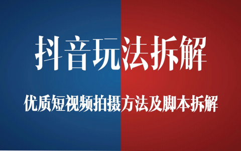 抖音玩法拆解-优质短视频拍摄方法及脚本拆解