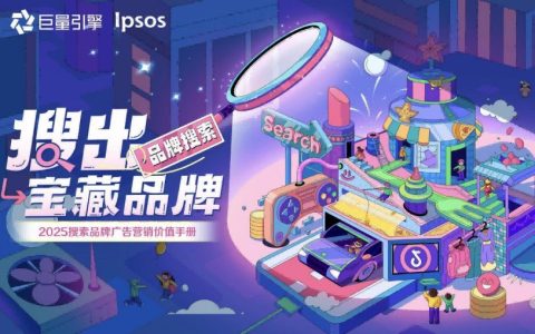 🆓巨量引擎&Ipsos：2025年搜索品牌广告营销价值手册
