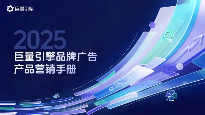 ⭐2025巨量引擎品牌广告产品营销手册