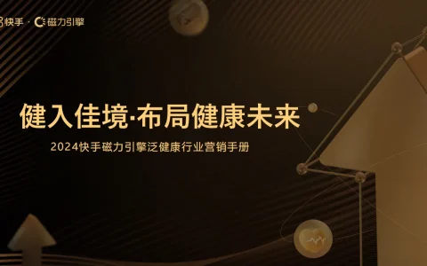 ⭐快手磁力引擎：2024年快手引擎泛健康行业营销手册-健入佳境·布局健康未来